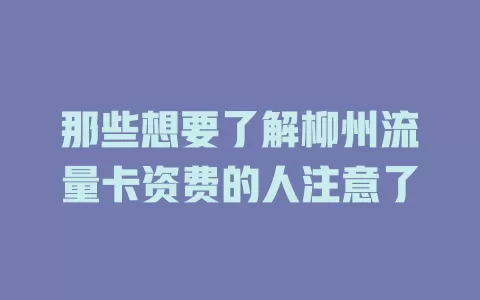 那些想要了解柳州流量卡资费的人注意了