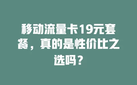 移动流量卡19元套餐，真的是性价比之选吗？