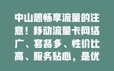 中山想畅享流量的注意！移动流量卡网络广、套餐多、性价比高、服务贴心，是优质之选