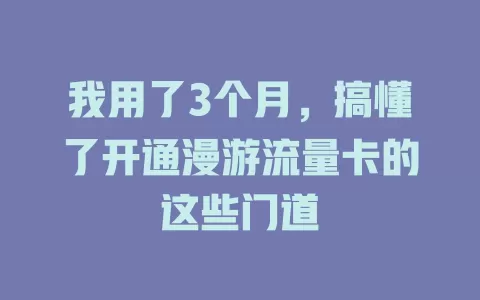 我用了3个月，搞懂了开通漫游流量卡的这些门道
