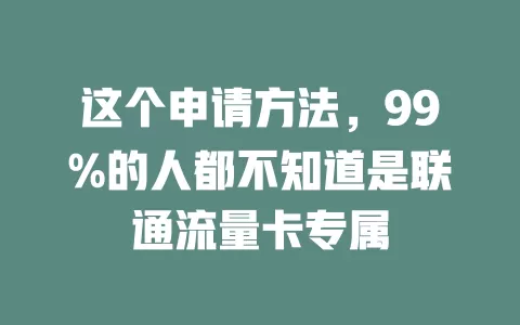 这个申请方法，99%的人都不知道是联通流量卡专属