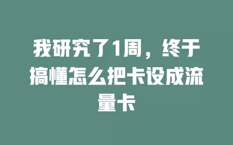 我研究了1周，终于搞懂怎么把卡设成流量卡