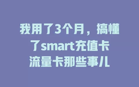 我用了3个月，搞懂了smart充值卡流量卡那些事儿