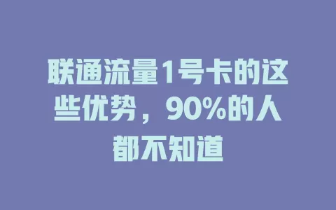 联通流量1号卡的这些优势，90%的人都不知道