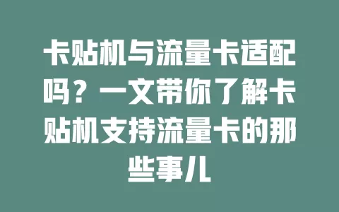 卡贴机与流量卡适配吗？一文带你了解卡贴机支持流量卡的那些事儿