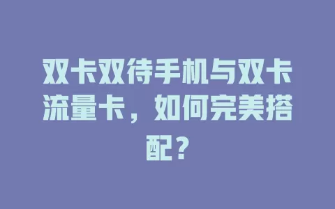 双卡双待手机与双卡流量卡，如何完美搭配？