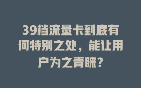 39档流量卡到底有何特别之处，能让用户为之青睐？