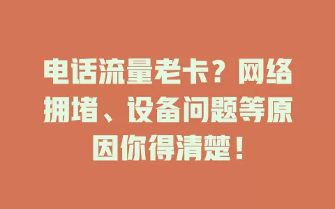 电话流量老卡？网络拥堵、设备问题等原因你得清楚！