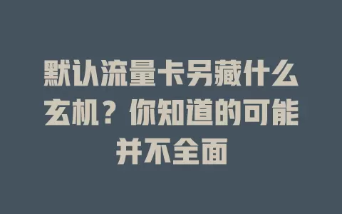 默认流量卡另藏什么玄机？你知道的可能并不全面