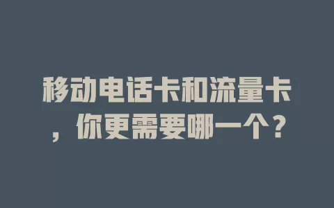 移动电话卡和流量卡，你更需要哪一个？