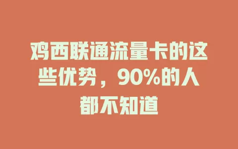 鸡西联通流量卡的这些优势，90%的人都不知道