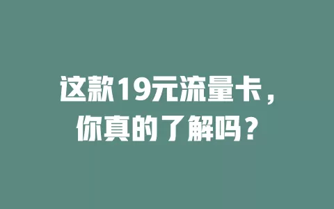 这款19元流量卡，你真的了解吗？