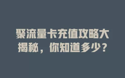聚流量卡充值攻略大揭秘，你知道多少？
