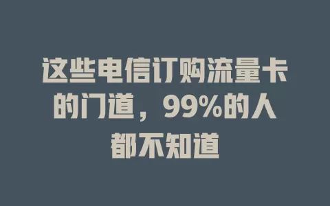 这些电信订购流量卡的门道,99%的人都不知道