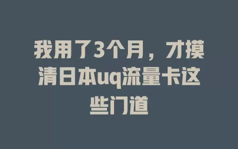 我用了3个月，才摸清日本uq流量卡这些门道