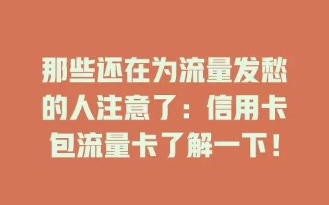 那些还在为流量发愁的人注意了：信用卡包流量卡了解一下！