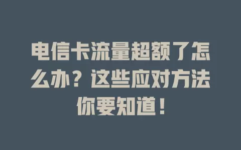 电信卡流量超额了怎么办？这些应对方法你要知道！
