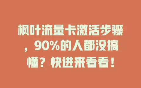 枫叶流量卡激活步骤，90%的人都没搞懂？快进来看看！