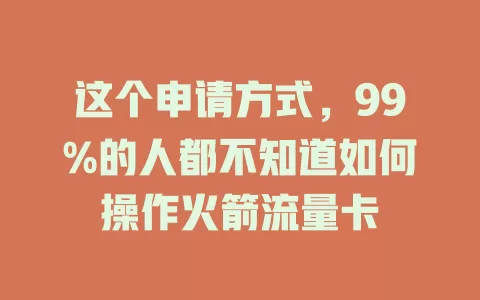 这个申请方式，99%的人都不知道如何操作火箭流量卡