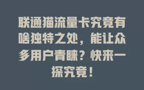 联通猫流量卡究竟有啥独特之处，能让众多用户青睐？快来一探究竟！
