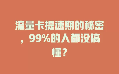 流量卡提速期的秘密，99%的人都没搞懂？