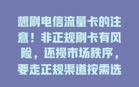想刷电信流量卡的注意！非正规刷卡有风险，还损市场秩序，要走正规渠道按需选套餐，合理用卡护权益