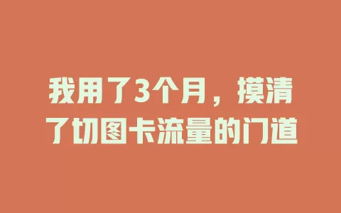 我用了3个月，摸清了切图卡流量的门道
