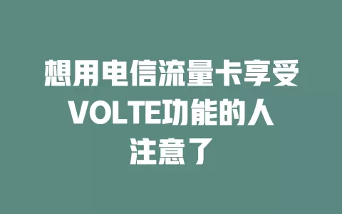 想用电信流量卡享受VOLTE功能的人注意了