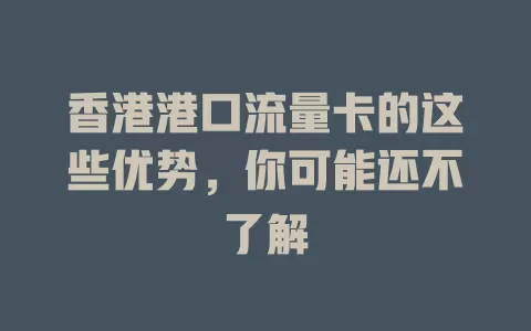 香港港口流量卡的这些优势，你可能还不了解