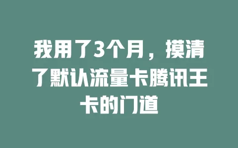 我用了3个月，摸清了默认流量卡腾讯王卡的门道