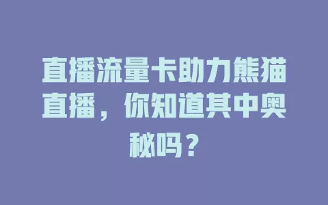 直播流量卡助力熊猫直播，你知道其中奥秘吗？
