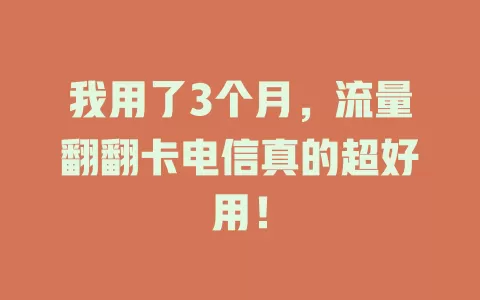 我用了3个月，流量翻翻卡电信真的超好用！