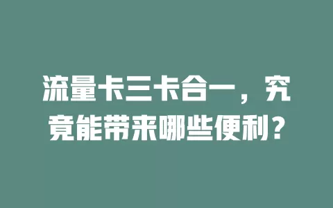 流量卡三卡合一，究竟能带来哪些便利？