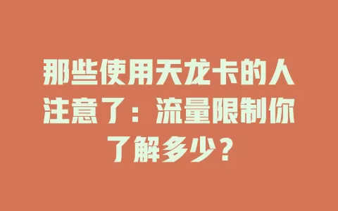 那些使用天龙卡的人注意了：流量限制你了解多少？