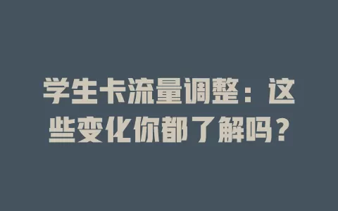 学生卡流量调整：这些变化你都了解吗？