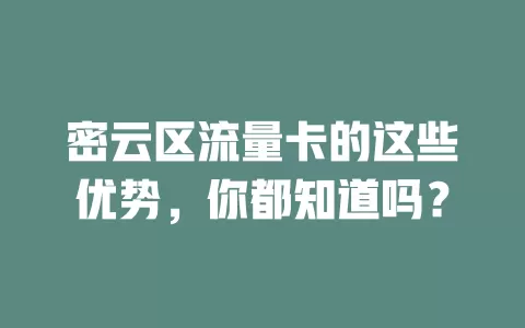 密云区流量卡的这些优势，你都知道吗？