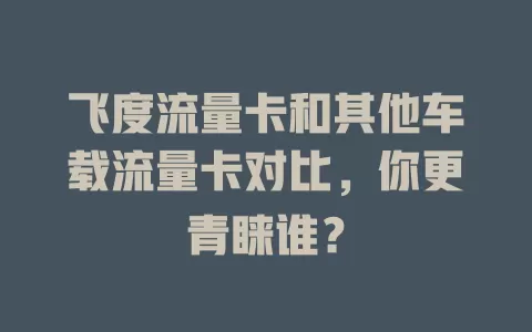 飞度流量卡和其他车载流量卡对比，你更青睐谁？