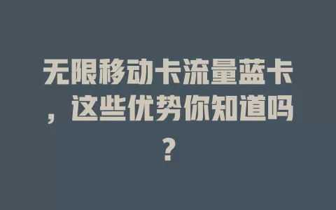 无限移动卡流量蓝卡，这些优势你知道吗？
