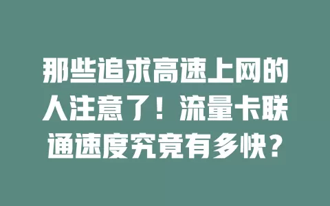 那些追求高速上网的人注意了！流量卡联通速度究竟有多快？