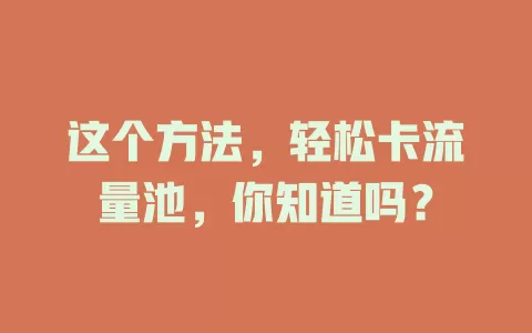 这个方法，轻松卡流量池，你知道吗？