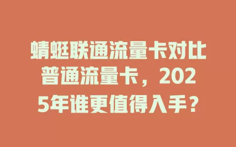 蜻蜓联通流量卡对比普通流量卡，2025年谁更值得入手？