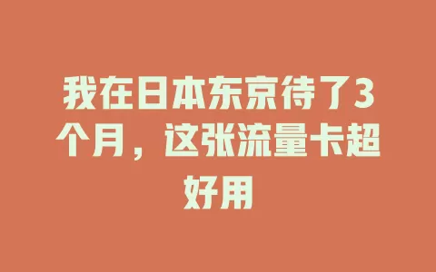 我在日本东京待了3个月，这张流量卡超好用