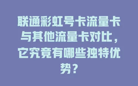 联通彩虹号卡流量卡与其他流量卡对比，它究竟有哪些独特优势？