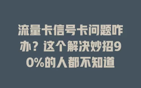 流量卡信号卡问题咋办？这个解决妙招90%的人都不知道