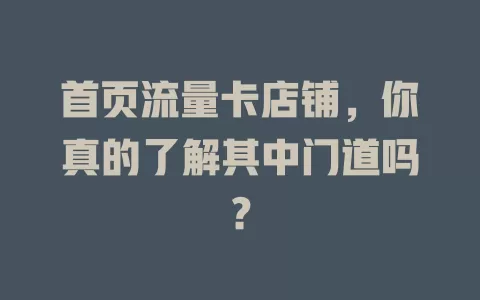 首页流量卡店铺，你真的了解其中门道吗？