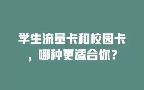 学生流量卡和校园卡，哪种更适合你？