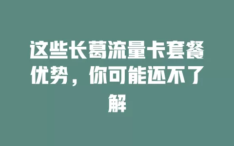 这些长葛流量卡套餐优势，你可能还不了解