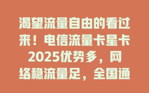 渴望流量自由的看过来！电信流量卡星卡2025优势多，网络稳流量足，全国通用套餐灵活，费用合理超惊喜