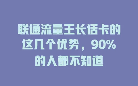 联通流量王长话卡的这几个优势，90%的人都不知道