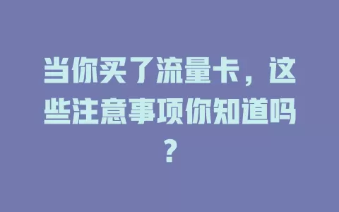 当你买了流量卡，这些注意事项你知道吗？